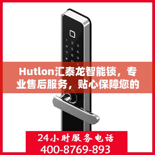 Hutlon汇泰龙智能锁，专业售后服务，贴心保障您的安全之选