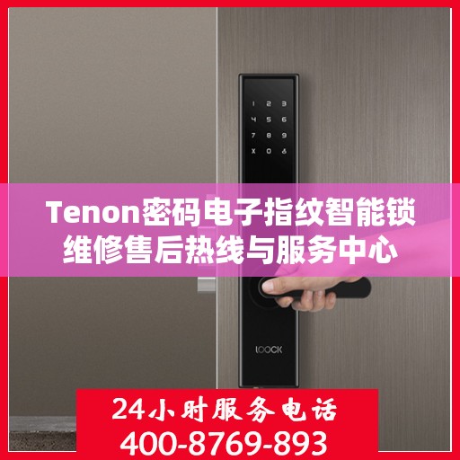 Tenon密码电子指纹智能锁维修售后热线与服务中心