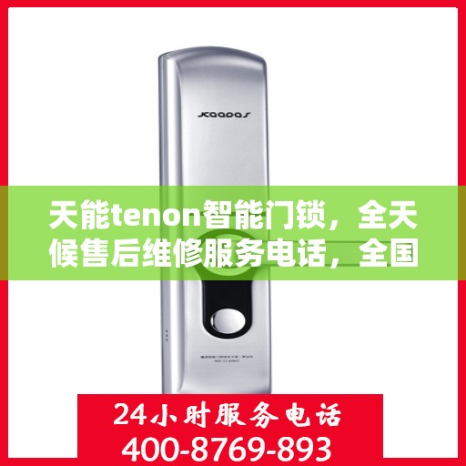 天能tenon智能门锁，全天候售后维修服务电话，全国400联保售后无忧保障