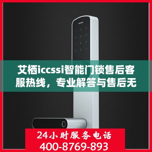 艾栖iccssi智能门锁售后客服热线，专业解答与售后无忧