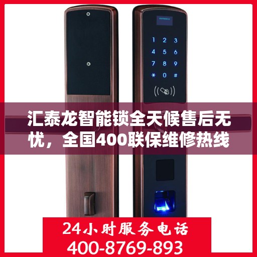 汇泰龙智能锁全天候售后无忧，全国400联保维修热线启动，贴心服务随时在线
