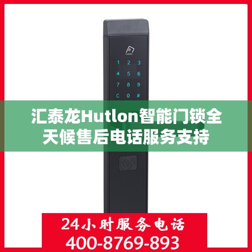 汇泰龙Hutlon智能门锁全天候售后电话服务支持