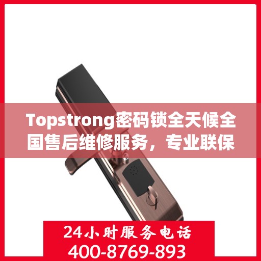 Topstrong密码锁全天候全国售后维修服务，专业联保热线保障无忧