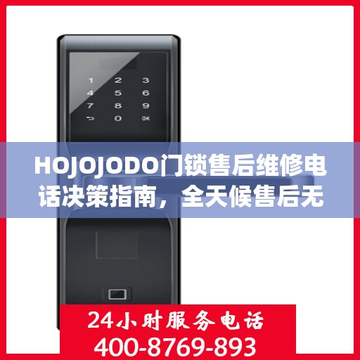 HOJOJODO门锁售后维修电话决策指南，全天候售后无忧，专业维修保障您的安全需求