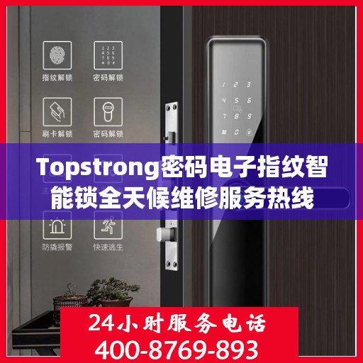 Topstrong密码电子指纹智能锁全天候维修服务热线