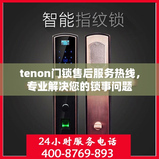 tenon门锁售后服务热线，专业解决您的锁事问题
