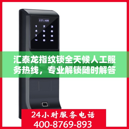 汇泰龙指纹锁全天候人工服务热线，专业解锁随时解答疑问