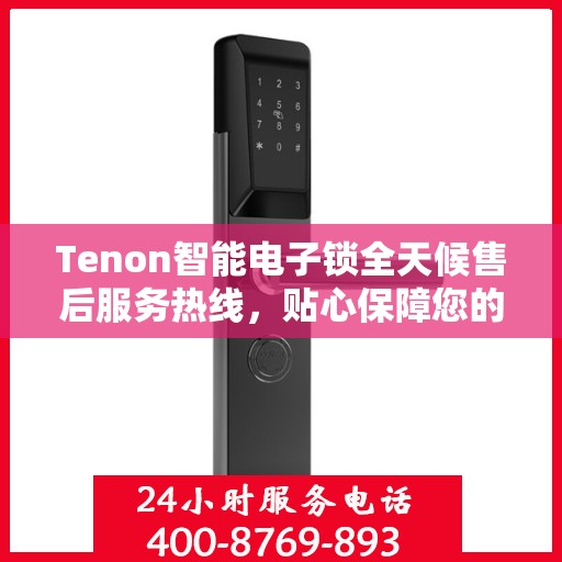 Tenon智能电子锁全天候售后服务热线，贴心保障您的安全