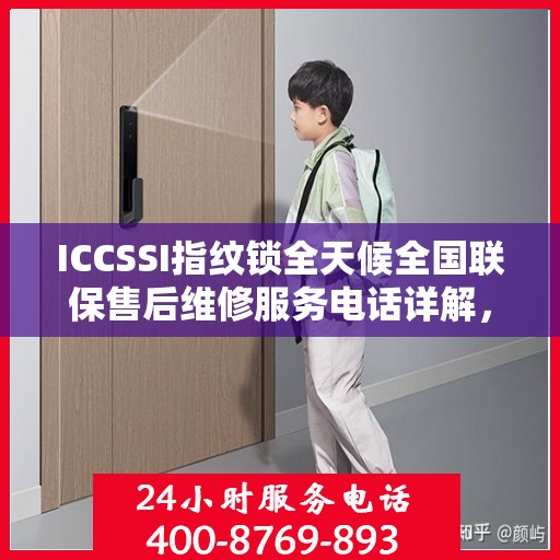 ICCSSI指纹锁全天候全国联保售后维修服务电话详解，无忧售后，贴心保障您的安全之选