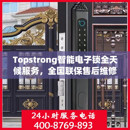 Topstrong智能电子锁全天候服务，全国联保售后维修电话，专业保障您的安全锁事无忧