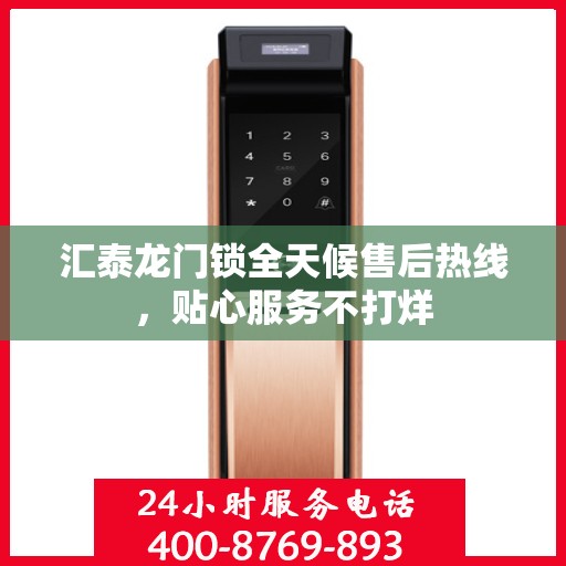 汇泰龙门锁全天候售后热线，贴心服务不打烊