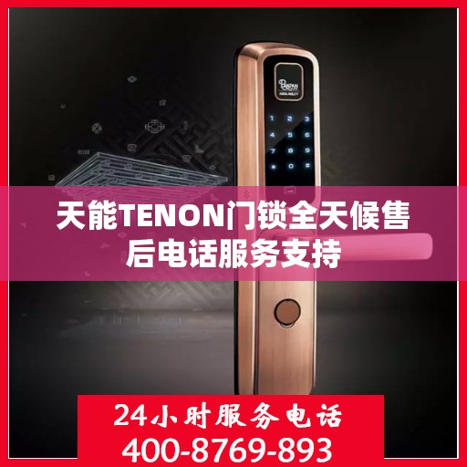 天能TENON门锁全天候售后电话服务支持
