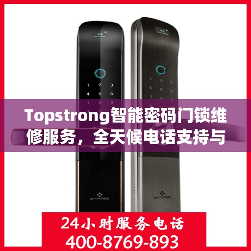 Topstrong智能密码门锁维修服务，全天候电话支持与快速响应