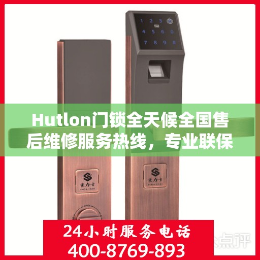 Hutlon门锁全天候全国售后维修服务热线，专业联保售后无忧