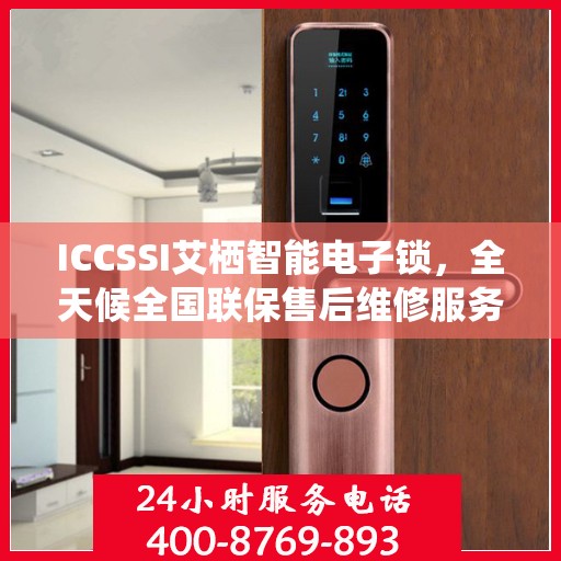ICCSSI艾栖智能电子锁，全天候全国联保售后维修服务热线电话