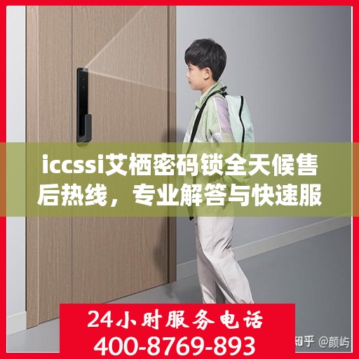 iccssi艾栖密码锁全天候售后热线，专业解答与快速服务保障