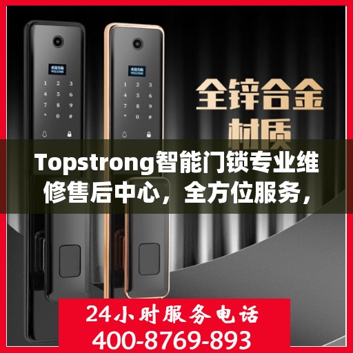 Topstrong智能门锁专业维修售后中心，全方位服务，保障您的安全锁事无忧