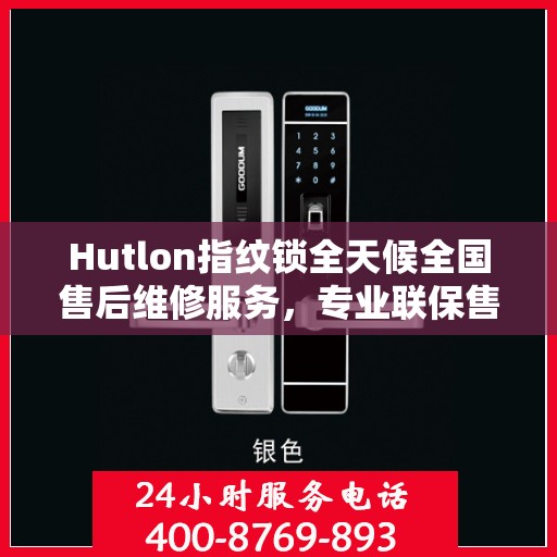 Hutlon指纹锁全天候全国售后维修服务，专业联保售后专线保障客户无忧体验