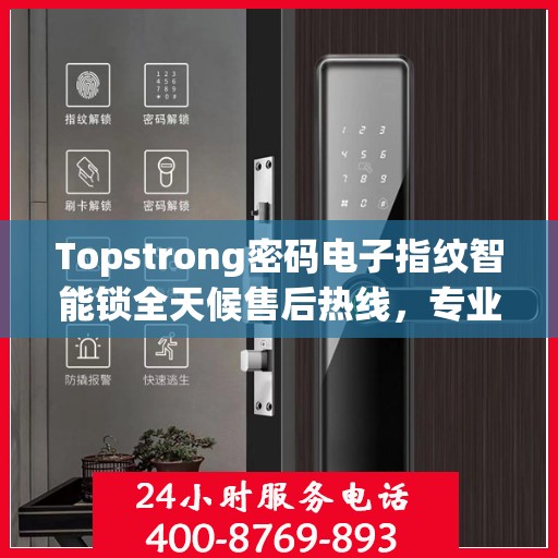 Topstrong密码电子指纹智能锁全天候售后热线，专业解答与快速服务保障