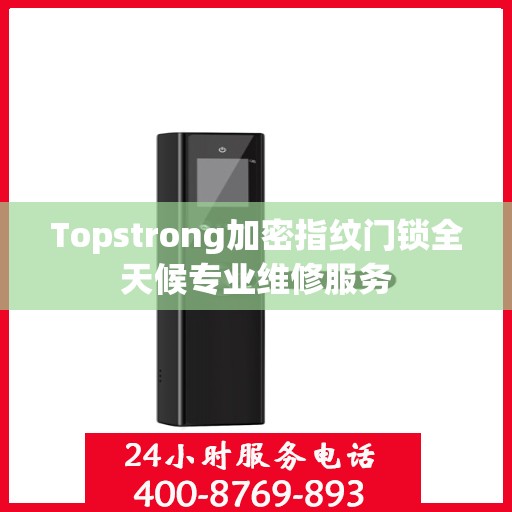 Topstrong加密指纹门锁全天候专业维修服务