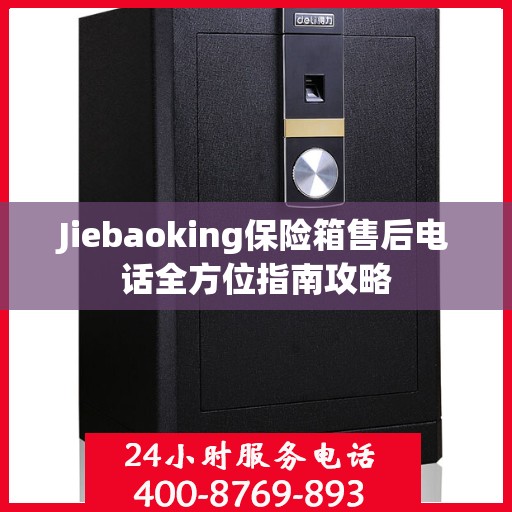 Jiebaoking保险箱售后电话全方位指南攻略