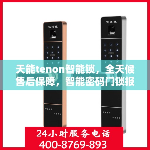 天能tenon智能锁，全天候售后保障，智能密码门锁报修热线400服务指南
