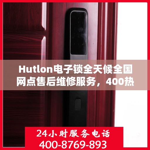 Hutlon电子锁全天候全国网点售后维修服务，400热线贴心保障