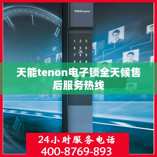 天能tenon电子锁全天候售后服务热线