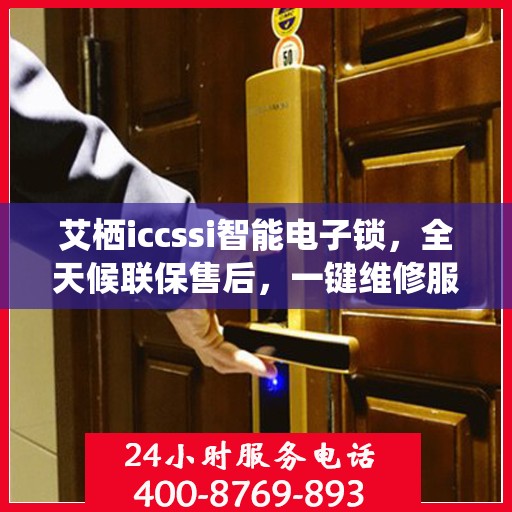 艾栖iccssi智能电子锁，全天候联保售后，一键维修服务电话随时为您解答