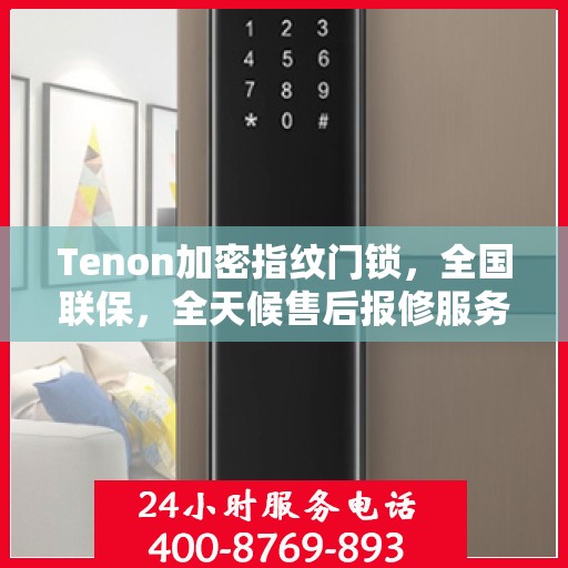 Tenon加密指纹门锁，全国联保，全天候售后报修服务热线400开通