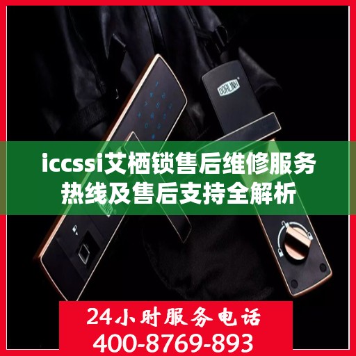 iccssi艾栖锁售后维修服务热线及售后支持全解析