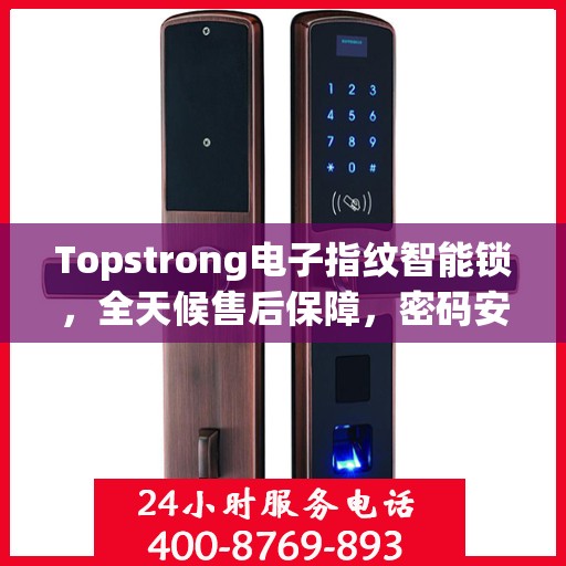 Topstrong电子指纹智能锁，全天候售后保障，密码安全无忧，全国报修热线400随时为您服务