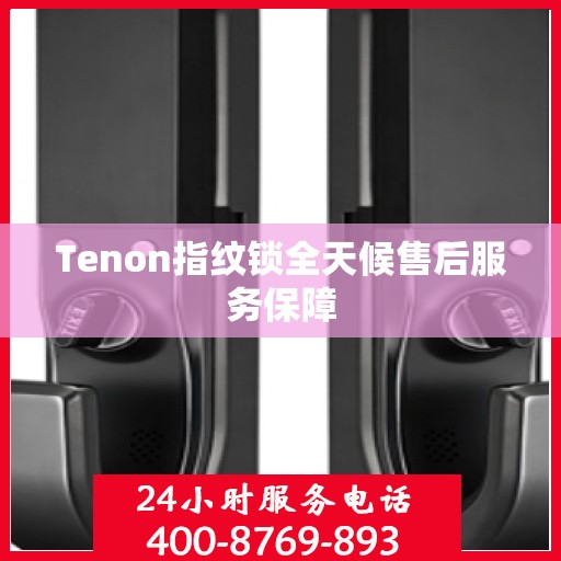 Tenon指纹锁全天候售后服务保障