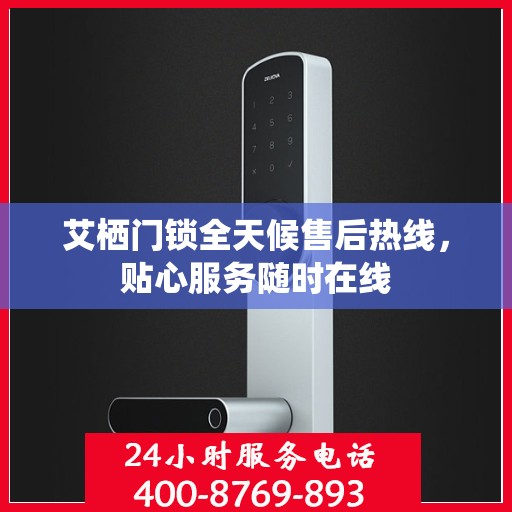 艾栖门锁全天候售后热线，贴心服务随时在线