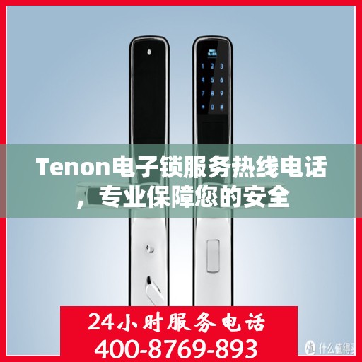 Tenon电子锁服务热线电话，专业保障您的安全