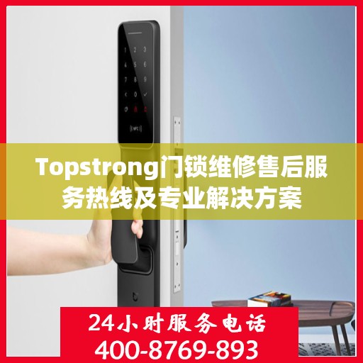 Topstrong门锁维修售后服务热线及专业解决方案
