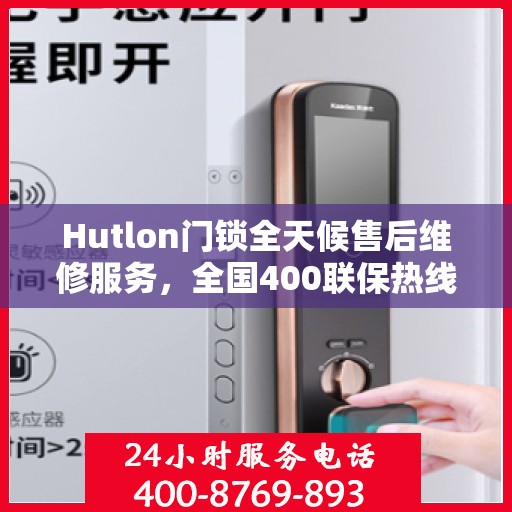 Hutlon门锁全天候售后维修服务，全国400联保热线，专业保障您的安全锁事无忧