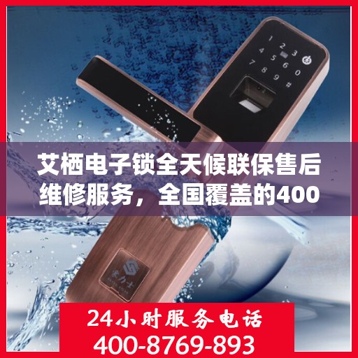 艾栖电子锁全天候联保售后维修服务，全国覆盖的400服务热线