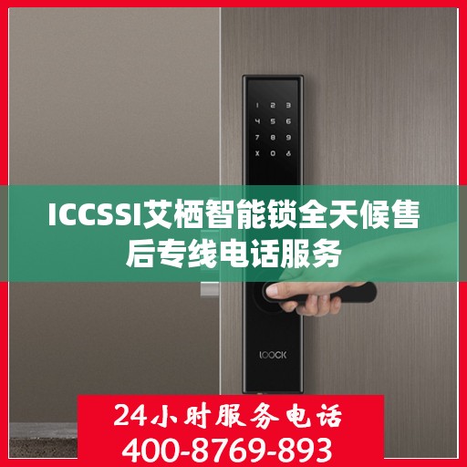 ICCSSI艾栖智能锁全天候售后专线电话服务