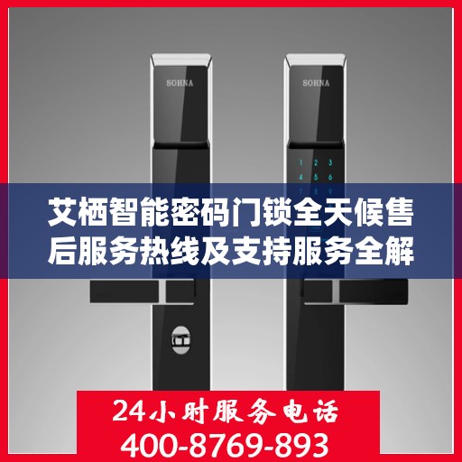 艾栖智能密码门锁全天候售后服务热线及支持服务全解析