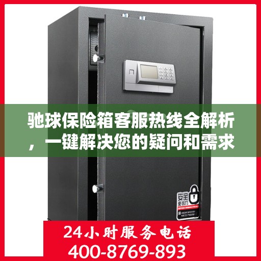 驰球保险箱客服热线全解析，一键解决您的疑问和需求