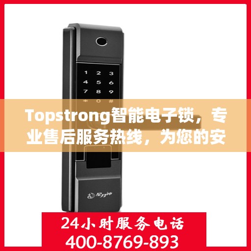 Topstrong智能电子锁，专业售后服务热线，为您的安全保驾护航！