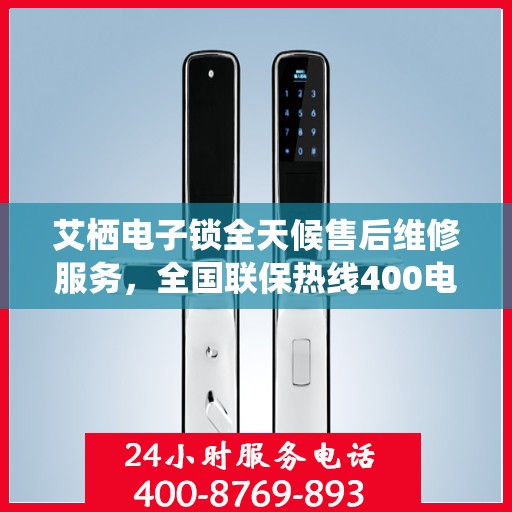 艾栖电子锁全天候售后维修服务，全国联保热线400电话接通无忧