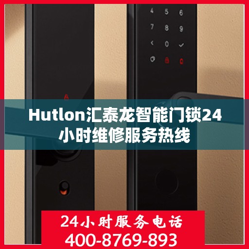 Hutlon汇泰龙智能门锁24小时维修服务热线
