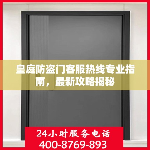 皇庭防盗门客服热线专业指南，最新攻略揭秘