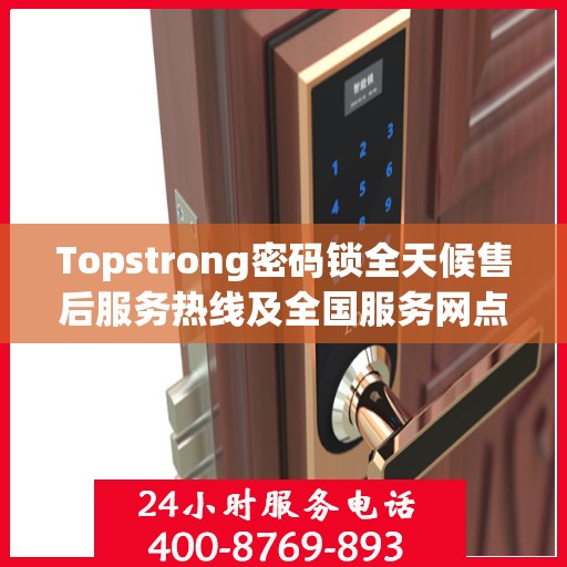 Topstrong密码锁全天候售后服务热线及全国服务网点汇总
