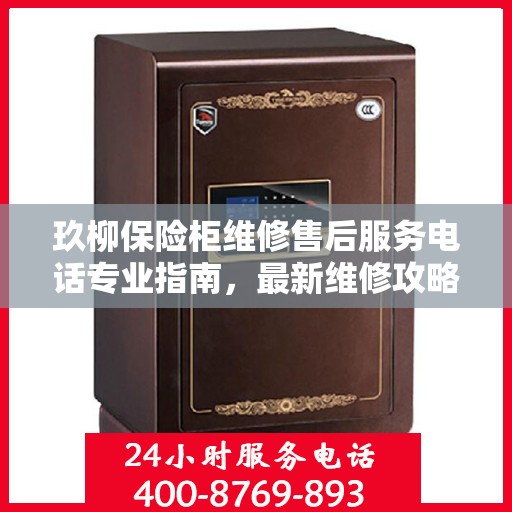 玖柳保险柜维修售后服务电话专业指南，最新维修攻略与售后支持