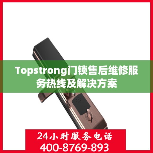 Topstrong门锁售后维修服务热线及解决方案