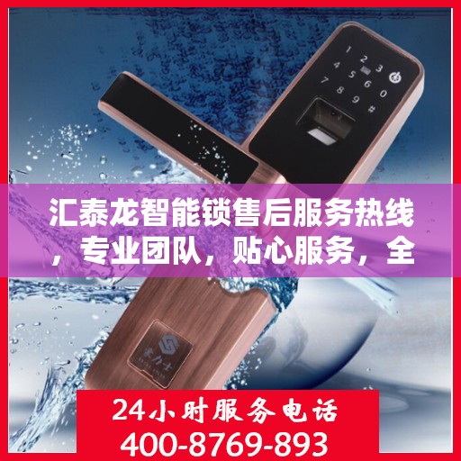汇泰龙智能锁售后服务热线，专业团队，贴心服务，全天候售后支持！