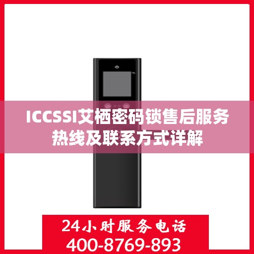 ICCSSI艾栖密码锁售后服务热线及联系方式详解